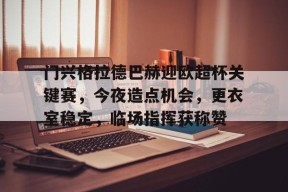 包含门兴格拉德巴赫迎欧超杯关键赛，今夜造点机会，更衣室稳定，临场指挥获称赞的词条